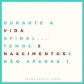 Durante a vida afinal… temos 3 nascimentos e não apenas 1